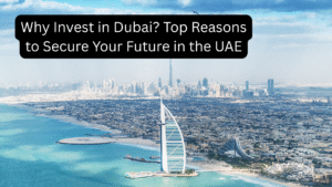 Why Invest in Dubai? Top Reasons to Secure Your Future in the UAE